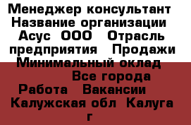 Менеджер-консультант › Название организации ­ Асус, ООО › Отрасль предприятия ­ Продажи › Минимальный оклад ­ 45 000 - Все города Работа » Вакансии   . Калужская обл.,Калуга г.